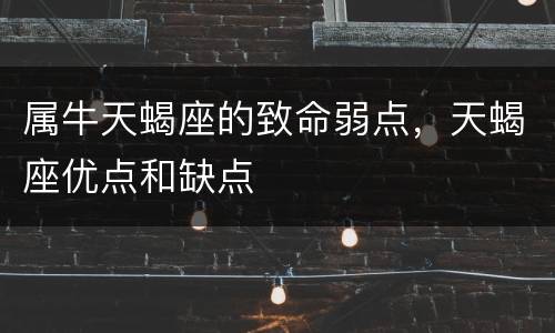 属牛天蝎座的致命弱点，天蝎座优点和缺点