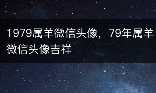 1979属羊微信头像，79年属羊微信头像吉祥