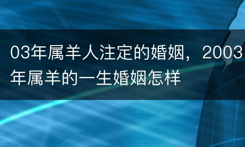 03年属羊人注定的婚姻，2003年属羊的一生婚姻怎样