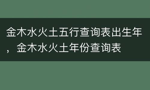 金木水火土五行查询表出生年，金木水火土年份查询表