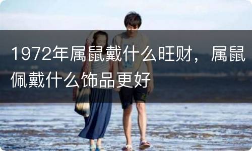 1972年属鼠戴什么旺财，属鼠佩戴什么饰品更好