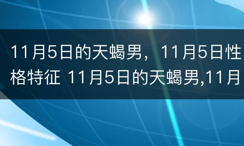 11月5日的天蝎男，11月5日性格特征 11月5日的天蝎男,11月5日性格特征如何