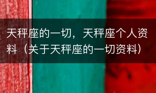 天秤座的一切，天秤座个人资料（关于天秤座的一切资料）