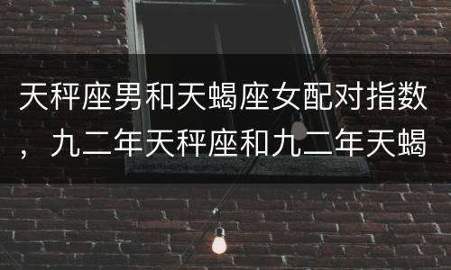 天秤座男和天蝎座女配对指数，九二年天秤座和九二年天蝎座