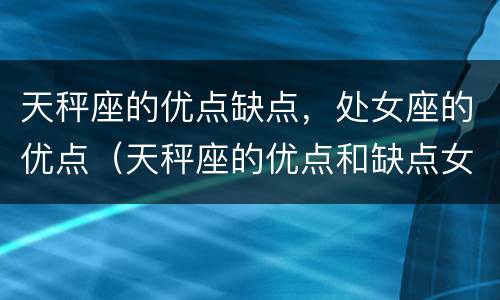天秤座的优点缺点，处女座的优点（天秤座的优点和缺点女）