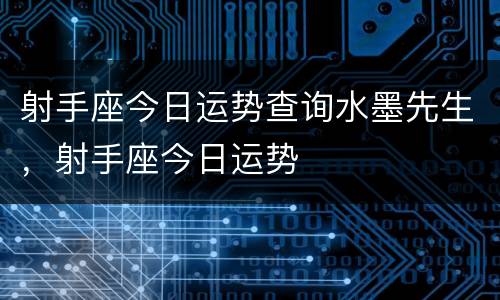 射手座今日运势查询水墨先生，射手座今日运势