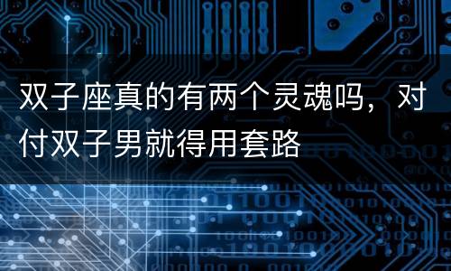 双子座真的有两个灵魂吗，对付双子男就得用套路