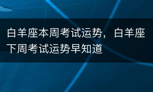 白羊座本周考试运势，白羊座下周考试运势早知道