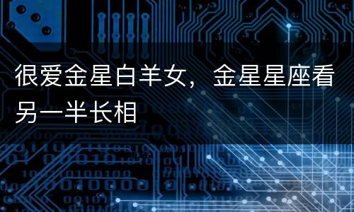 很爱金星白羊女，金星星座看另一半长相