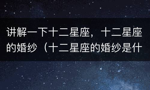讲解一下十二星座，十二星座的婚纱（十二星座的婚纱是什么）