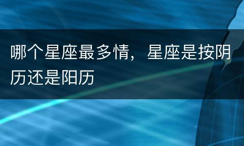 哪个星座最多情，星座是按阴历还是阳历