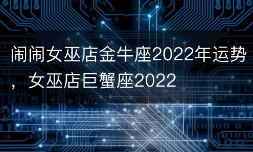 闹闹女巫店金牛座2022年运势，女巫店巨蟹座2022