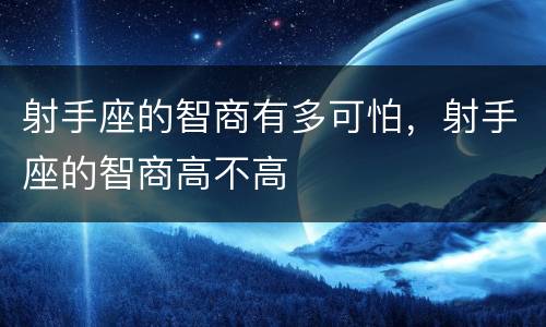射手座的智商有多可怕，射手座的智商高不高