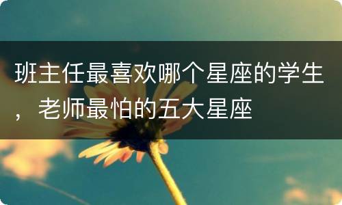 班主任最喜欢哪个星座的学生，老师最怕的五大星座