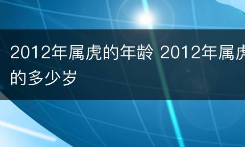 2012年属虎的年龄 2012年属虎的多少岁