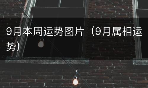 9月本周运势图片（9月属相运势）