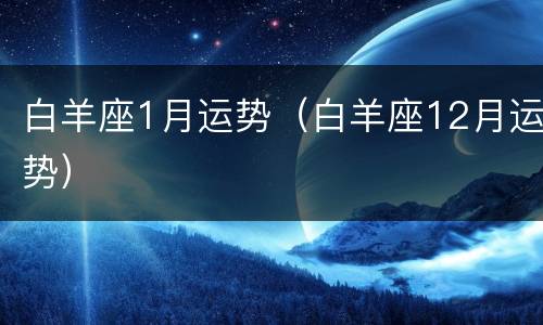白羊座1月运势（白羊座12月运势）
