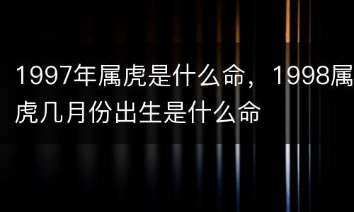 1997年属虎是什么命，1998属虎几月份出生是什么命
