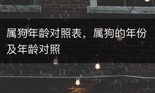 属狗年龄对照表，属狗的年份及年龄对照