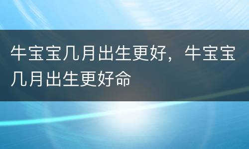 牛宝宝几月出生更好，牛宝宝几月出生更好命