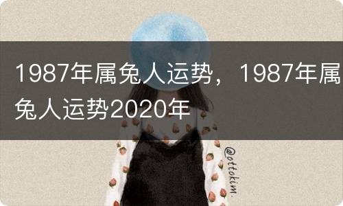 1987年属兔人运势，1987年属兔人运势2020年