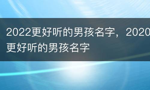 2022更好听的男孩名字，2020更好听的男孩名字