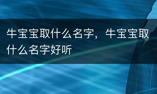 牛宝宝取什么名字，牛宝宝取什么名字好听