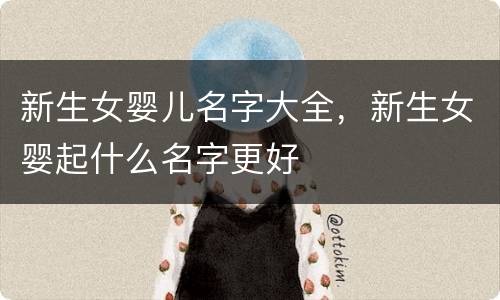 新生女婴儿名字大全，新生女婴起什么名字更好