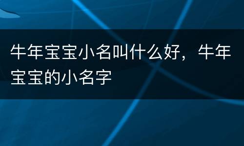 牛年宝宝小名叫什么好，牛年宝宝的小名字