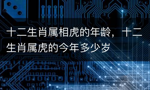 十二生肖属相虎的年龄，十二生肖属虎的今年多少岁
