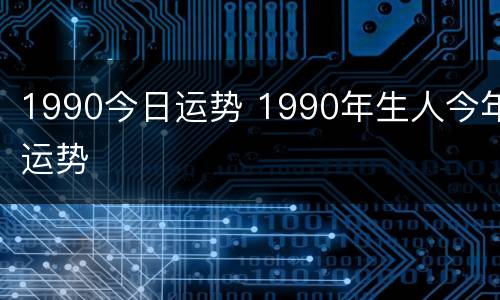 1990今日运势 1990年生人今年运势