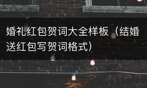 婚礼红包贺词大全样板（结婚送红包写贺词格式）