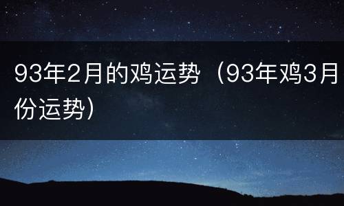 93年2月的鸡运势（93年鸡3月份运势）