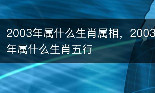 2003年属什么生肖属相，2003年属什么生肖五行