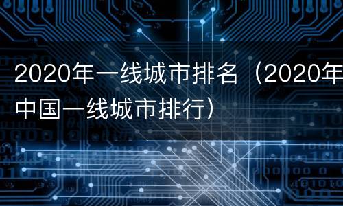 2020年一线城市排名（2020年中国一线城市排行）