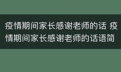 疫情期间家长感谢老师的话 疫情期间家长感谢老师的话语简短精辟