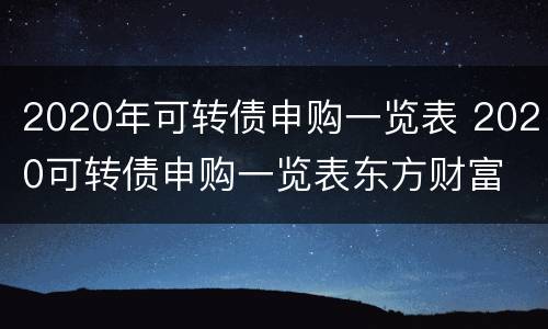 2020年可转债申购一览表 2020可转债申购一览表东方财富
