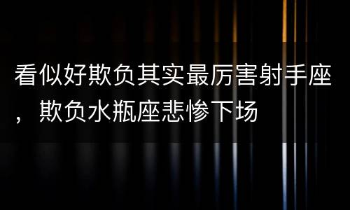 看似好欺负其实最厉害射手座，欺负水瓶座悲惨下场