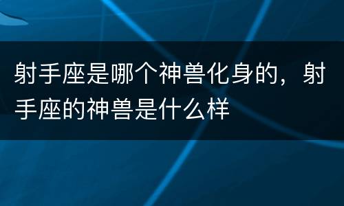 射手座是哪个神兽化身的，射手座的神兽是什么样