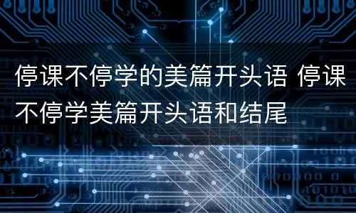 停课不停学的美篇开头语 停课不停学美篇开头语和结尾
