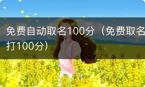 免费自动取名100分(免费取名打100分)