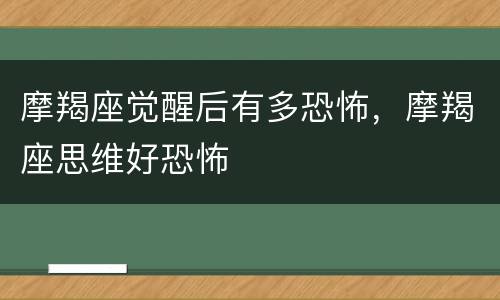 摩羯座觉醒后有多恐怖，摩羯座思维好恐怖