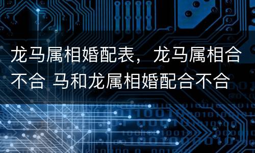 龙马属相婚配表，龙马属相合不合 马和龙属相婚配合不合