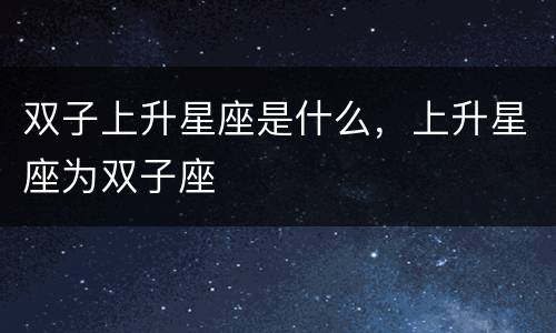 双子上升星座是什么，上升星座为双子座
