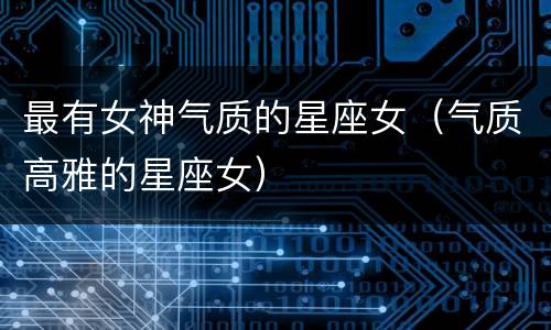 最有女神气质的星座女（气质高雅的星座女）