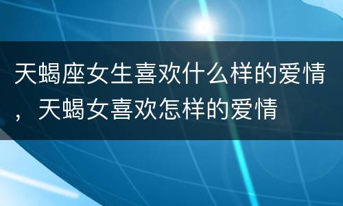 天蝎座女生喜欢什么样的爱情，天蝎女喜欢怎样的爱情