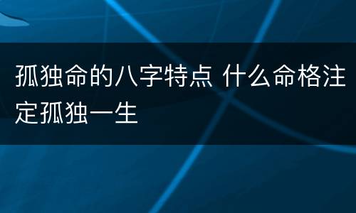 孤独命的八字特点 什么命格注定孤独一生