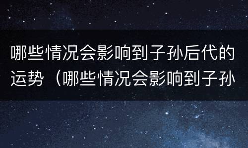 哪些情况会影响到子孙后代的运势（哪些情况会影响到子孙后代的运势呢）