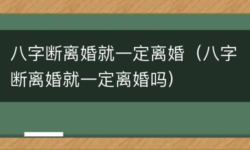 八字断离婚就一定离婚（八字断离婚就一定离婚吗）