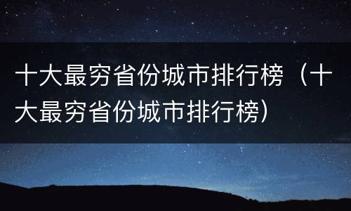 十大最穷省份城市排行榜（十大最穷省份城市排行榜）
